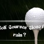 Do Golf Courses Close for Rain?